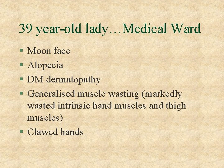 39 year-old lady…Medical Ward § § Moon face Alopecia DM dermatopathy Generalised muscle wasting