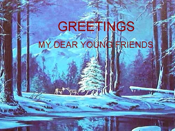 GREETINGS MY DEAR YOUNG FRIENDS 