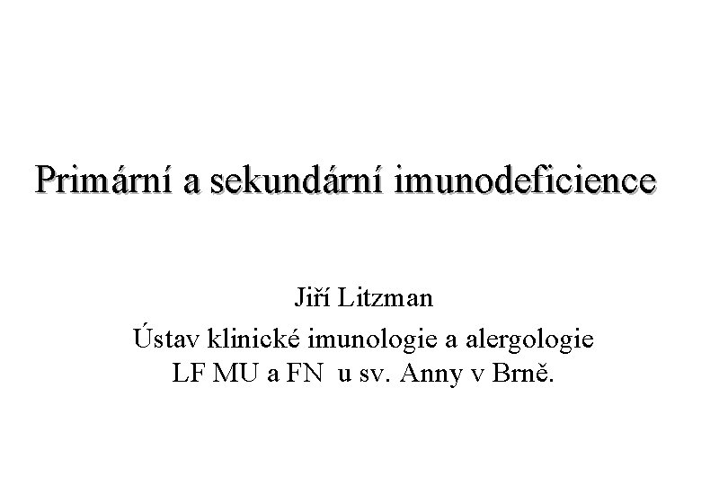 Primární a sekundární imunodeficience Jiří Litzman Ústav klinické imunologie a alergologie LF MU a