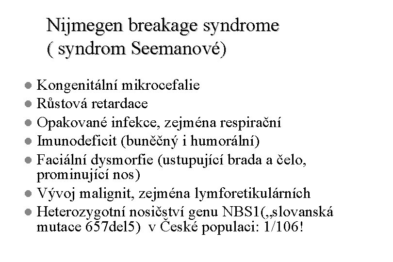 Nijmegen breakage syndrome ( syndrom Seemanové) Kongenitální mikrocefalie l Růstová retardace l Opakované infekce,