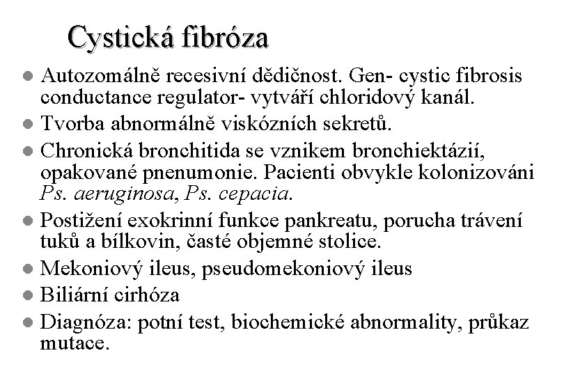 Cystická fibróza Autozomálně recesivní dědičnost. Gen- cystic fibrosis conductance regulator- vytváří chloridový kanál. l