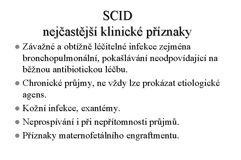 SCID nejčastější klinické příznaky Závažné a obtížně léčitelné infekce zejména bronchopulmonální, pokašlávání neodpovídající na