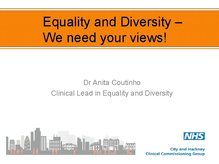 Equality and Diversity – We need your views! Dr Anita Coutinho Clinical Lead in