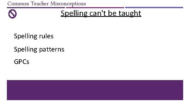 Common Teacher Misconceptions Spelling can't be taught Spelling rules Spelling patterns GPCs 