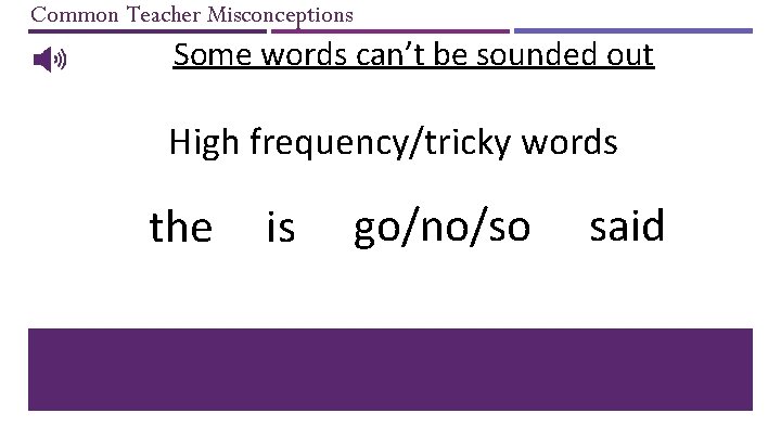 Common Teacher Misconceptions Some words can’t be sounded out High frequency/tricky words the is