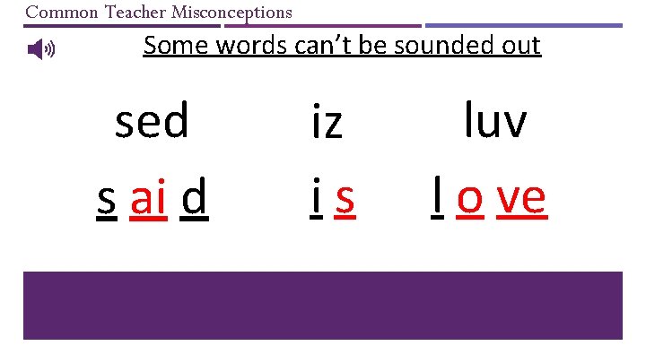 Common Teacher Misconceptions Some words can’t be sounded out sed s ai d iz