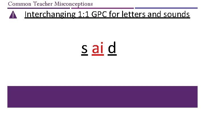 Common Teacher Misconceptions Interchanging 1: 1 GPC for letters and sounds s ai d