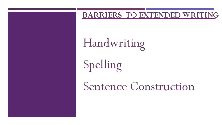 BARRIERS TO EXTENDED WRITING Handwriting Spelling Sentence Construction 