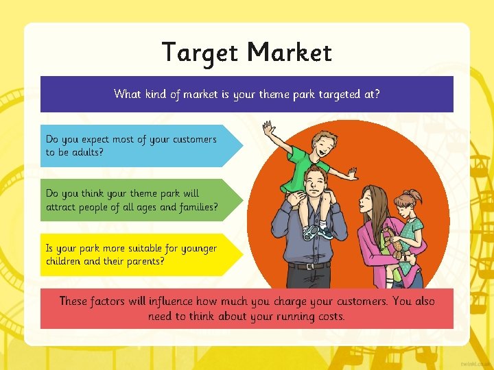 Target Market What kind of market is your theme park targeted at? Do you