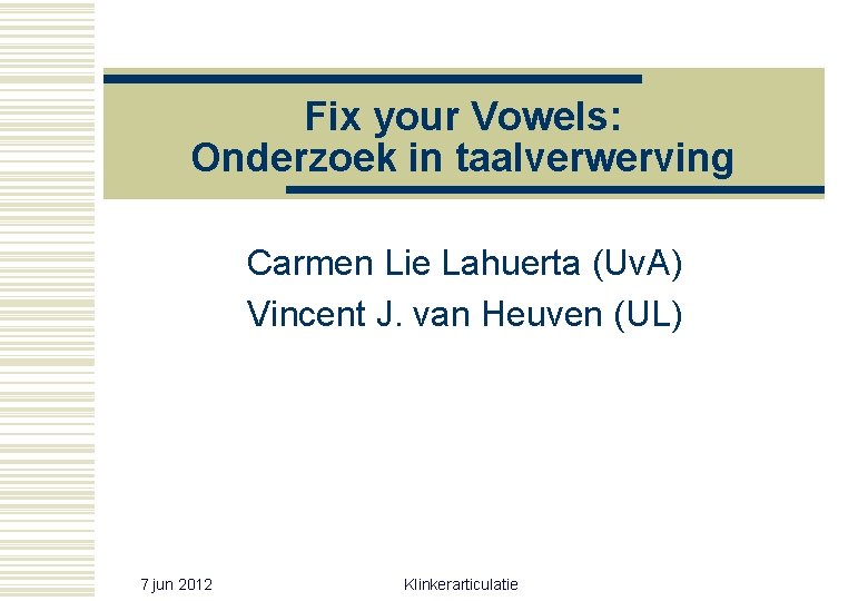 Fix your Vowels: Onderzoek in taalverwerving Carmen Lie Lahuerta (Uv. A) Vincent J. van Fix your Vowels: Onderzoek in taalverwerving Carmen Lie Lahuerta (Uv. A) Vincent J. van