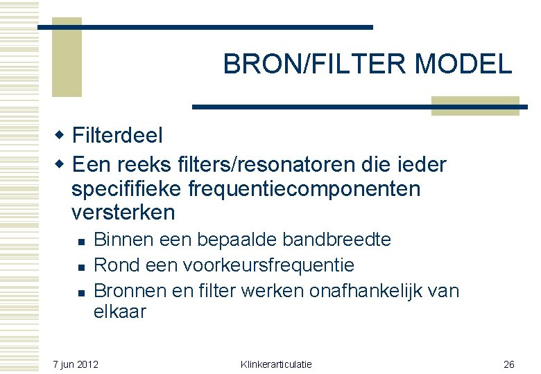 BRON/FILTER MODEL w Filterdeel w Een reeks filters/resonatoren die ieder specififieke frequentiecomponenten versterken n BRON/FILTER MODEL w Filterdeel w Een reeks filters/resonatoren die ieder specififieke frequentiecomponenten versterken n