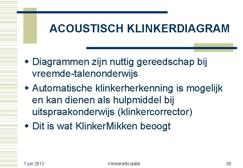 ACOUSTISCH KLINKERDIAGRAM w Diagrammen zijn nuttig gereedschap bij vreemde-talenonderwijs w Automatische klinkerherkenning is mogelijk ACOUSTISCH KLINKERDIAGRAM w Diagrammen zijn nuttig gereedschap bij vreemde-talenonderwijs w Automatische klinkerherkenning is mogelijk