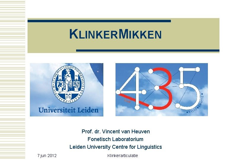 KLINKERMIKKEN Prof. dr. Vincent van Heuven Fonetisch Laboratorium Leiden University Centre for Linguistics 7 KLINKERMIKKEN Prof. dr. Vincent van Heuven Fonetisch Laboratorium Leiden University Centre for Linguistics 7