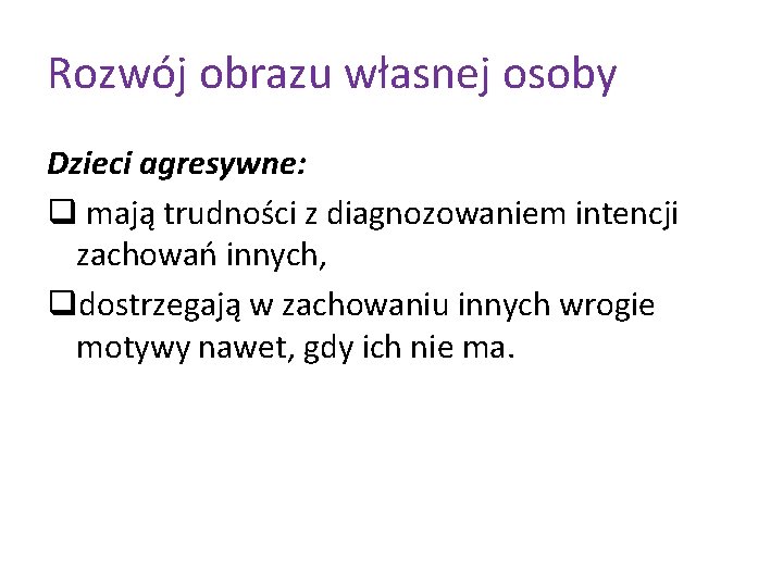 Rozwój obrazu własnej osoby Dzieci agresywne: q mają trudności z diagnozowaniem intencji zachowań innych,