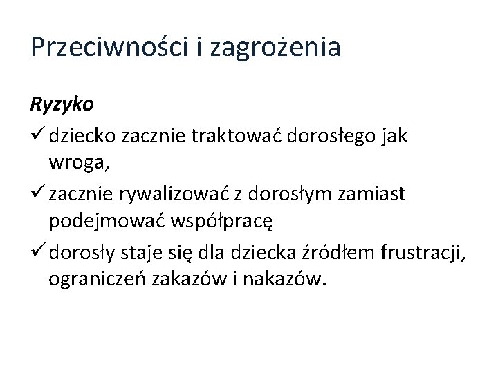 Przeciwności i zagrożenia Ryzyko ü dziecko zacznie traktować dorosłego jak wroga, ü zacznie rywalizować