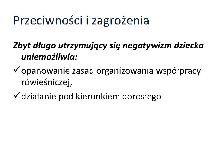 Przeciwności i zagrożenia Zbyt długo utrzymujący się negatywizm dziecka uniemożliwia: ü opanowanie zasad organizowania