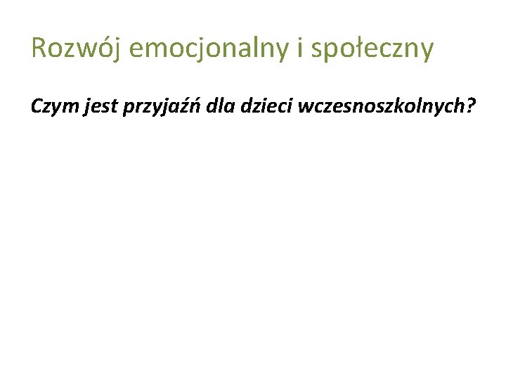 Rozwój emocjonalny i społeczny Czym jest przyjaźń dla dzieci wczesnoszkolnych? 