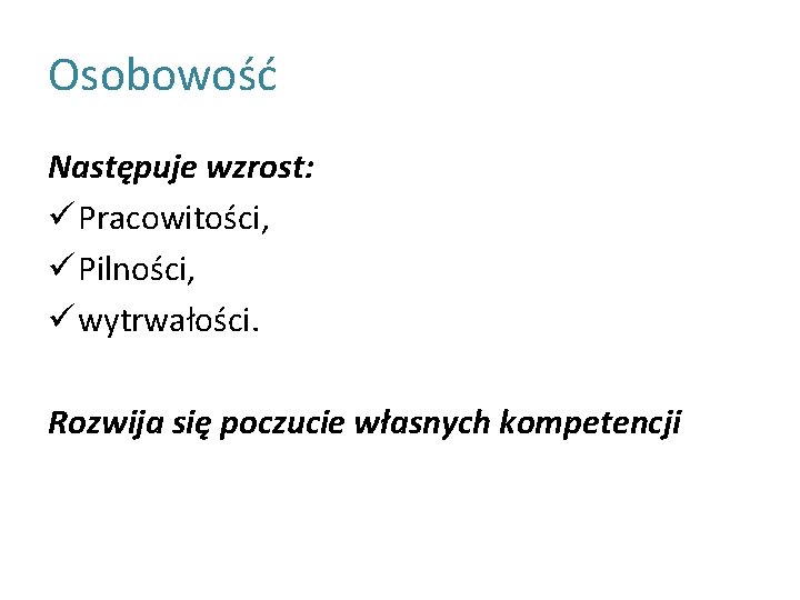 Osobowość Następuje wzrost: ü Pracowitości, ü Pilności, ü wytrwałości. Rozwija się poczucie własnych kompetencji