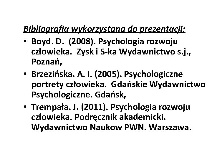 Bibliografia wykorzystana do prezentacji: • Boyd. D. (2008). Psychologia rozwoju człowieka. Zysk i S-ka