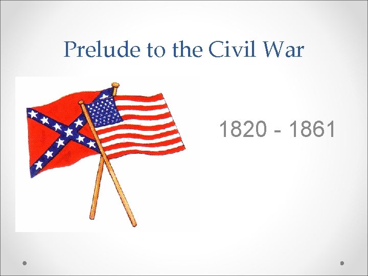 Prelude to the Civil War 1820 - 1861 