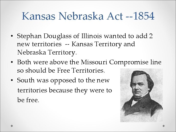 Kansas Nebraska Act --1854 • Stephan Douglass of Illinois wanted to add 2 new