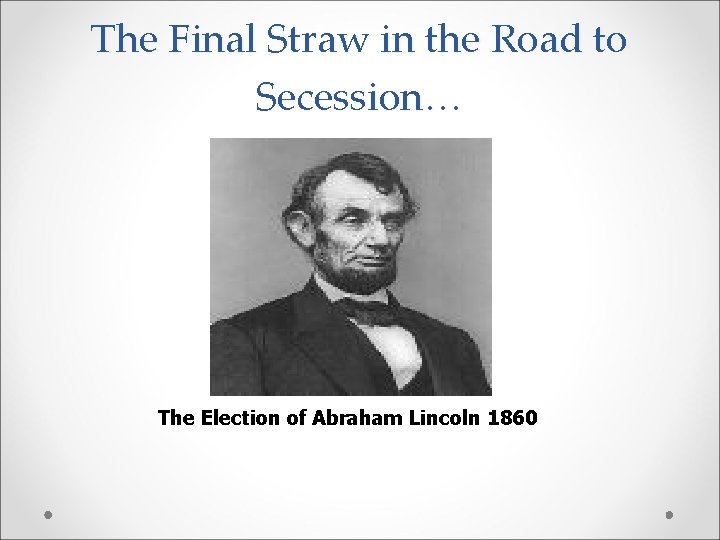 The Final Straw in the Road to Secession… The Election of Abraham Lincoln 1860
