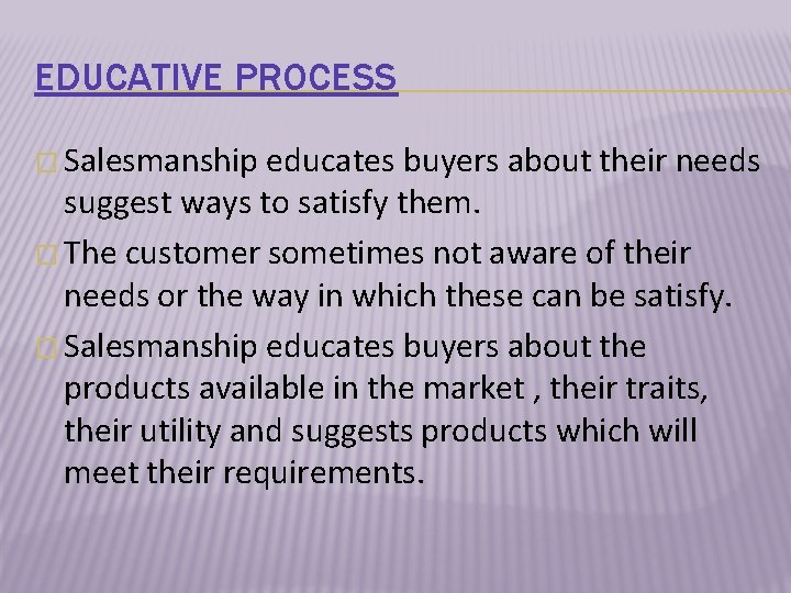 EDUCATIVE PROCESS � Salesmanship educates buyers about their needs suggest ways to satisfy them.