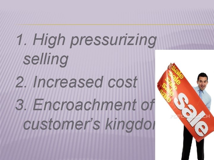 1. High pressurizing selling 2. Increased cost 3. Encroachment of customer’s kingdom 