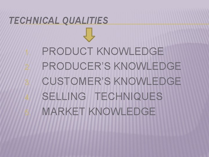 TECHNICAL QUALITIES 1. 2. 3. 4. 5. PRODUCT KNOWLEDGE PRODUCER’S KNOWLEDGE CUSTOMER’S KNOWLEDGE SELLING
