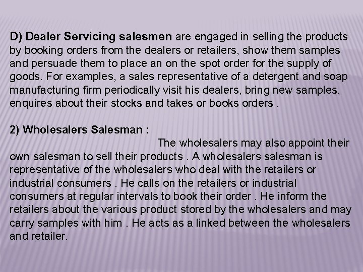 D) Dealer Servicing salesmen are engaged in selling the products by booking orders from