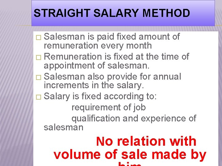 STRAIGHT SALARY METHOD � Salesman is paid fixed amount of remuneration every month �