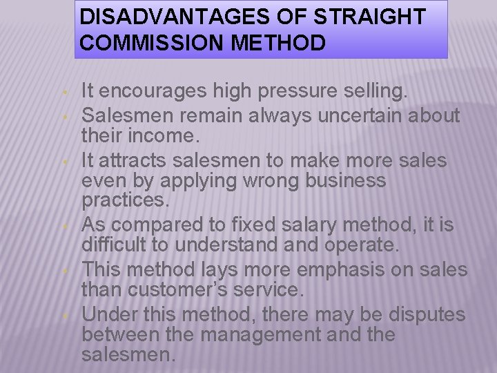 DISADVANTAGES OF STRAIGHT COMMISSION METHOD • • • It encourages high pressure selling. Salesmen