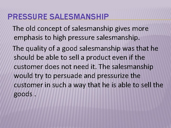 PRESSURE SALESMANSHIP The old concept of salesmanship gives more emphasis to high pressure salesmanship.