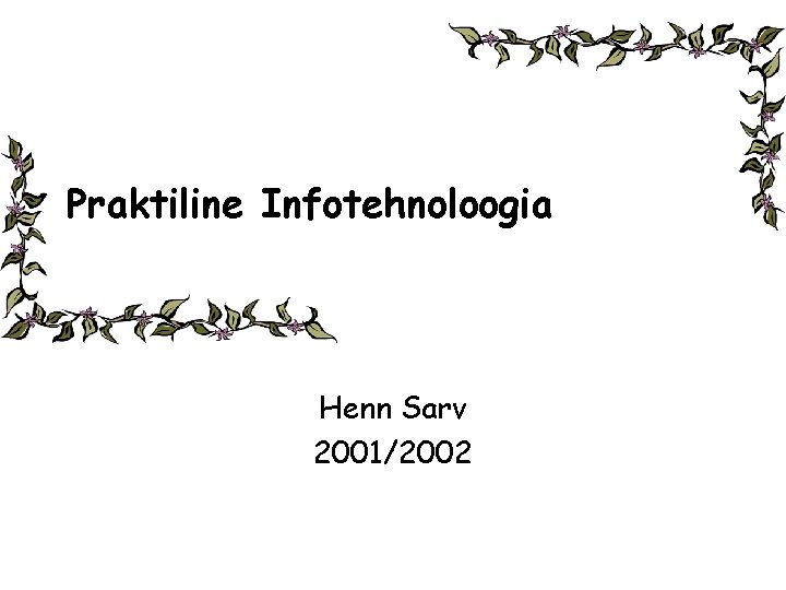 Praktiline Infotehnoloogia Henn Sarv 2001/2002 Praktiline Infotehnoloogia Henn Sarv 2001/2002