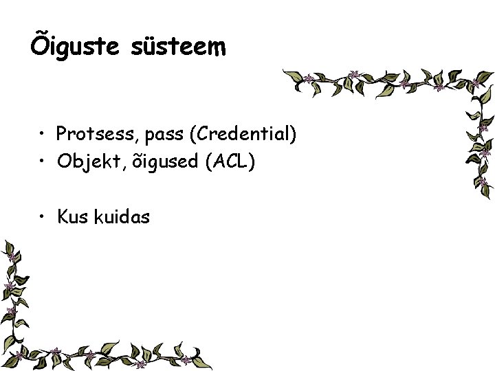 Õiguste süsteem • Protsess, pass (Credential) • Objekt, õigused (ACL) • Kus kuidas 