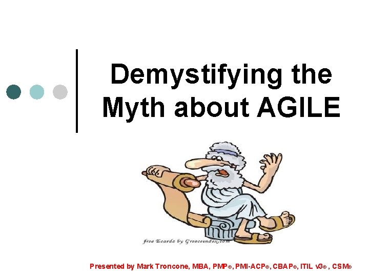Demystifying the Myth about AGILE Presented by Mark Troncone, MBA, PMP®, PMI-ACP®, CBAP®, ITIL