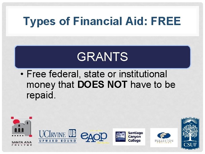 Types of Financial Aid: FREE GRANTS • Free federal, state or institutional money that