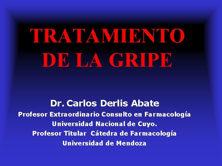 TRATAMIENTO DE LA GRIPE Dr. Carlos Derlis Abate Profesor Extraordinario Consulto en Farmacología Universidad