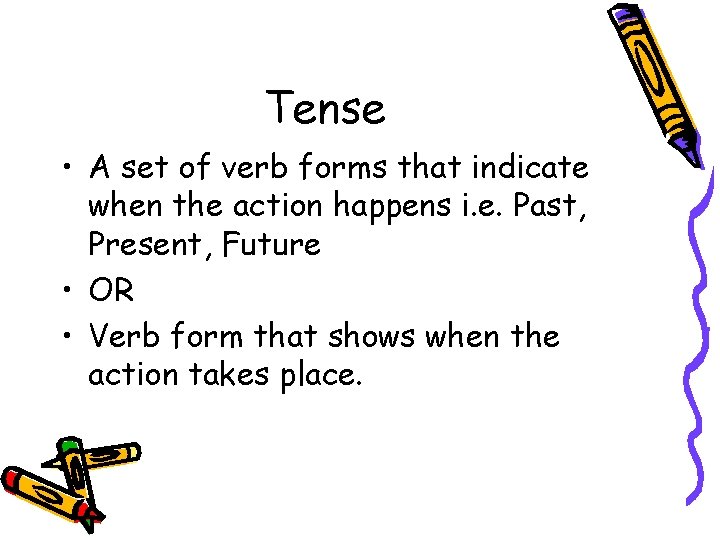 Tense • A set of verb forms that indicate when the action happens i.