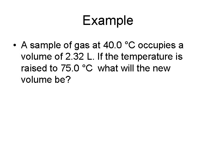 Example • A sample of gas at 40. 0 °C occupies a volume of