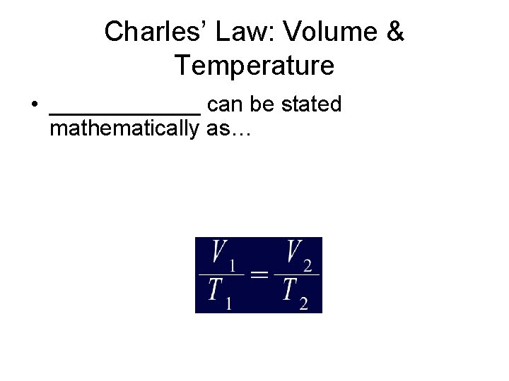 Charles’ Law: Volume & Temperature • ______ can be stated mathematically as… 