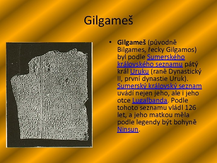 Gilgameš • Gilgameš (původně Bilgames, řecky Gilgamos) byl podle Sumerského královského seznamu pátý král