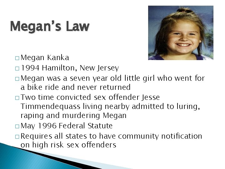 Megan’s Law � Megan Kanka � 1994 Hamilton, New Jersey � Megan was a