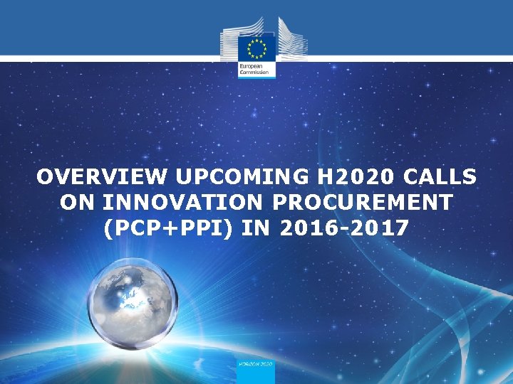 OVERVIEW UPCOMING H 2020 CALLS ON INNOVATION PROCUREMENT (PCP+PPI) IN 2016 -2017 OVERVIEW UPCOMING H 2020 CALLS ON INNOVATION PROCUREMENT (PCP+PPI) IN 2016 -2017