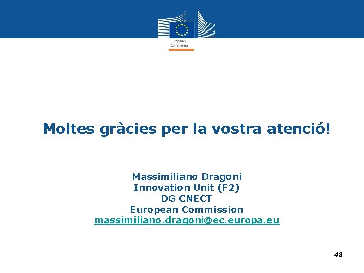 Moltes gràcies per la vostra atenció! Massimiliano Dragoni Innovation Unit (F 2) DG CNECT Moltes gràcies per la vostra atenció! Massimiliano Dragoni Innovation Unit (F 2) DG CNECT