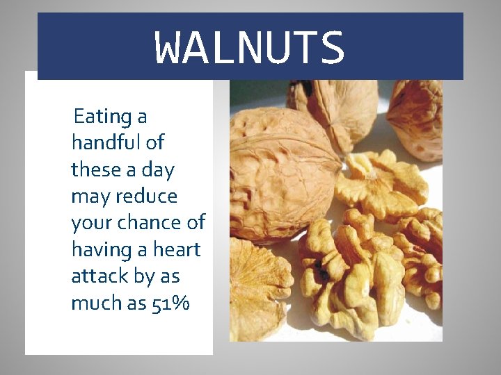 WALNUTS Eating a handful of these a day may reduce your chance of having