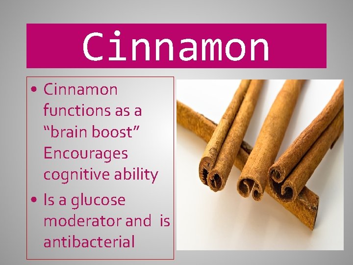 Cinnamon • Cinnamon functions as a “brain boost” Encourages cognitive ability • Is a
