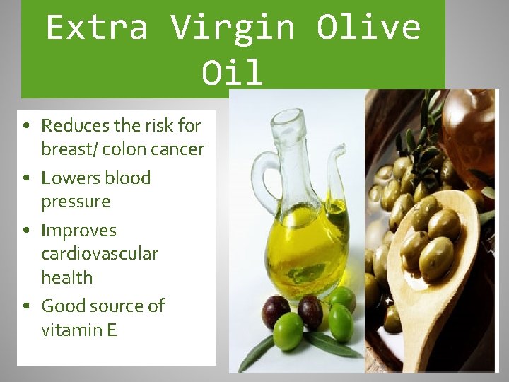 Extra Virgin Olive Oil • Reduces the risk for breast/ colon cancer • Lowers