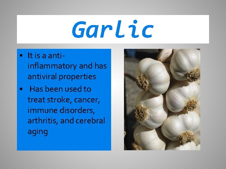 Garlic • It is a antiinflammatory and has antiviral properties • Has been used