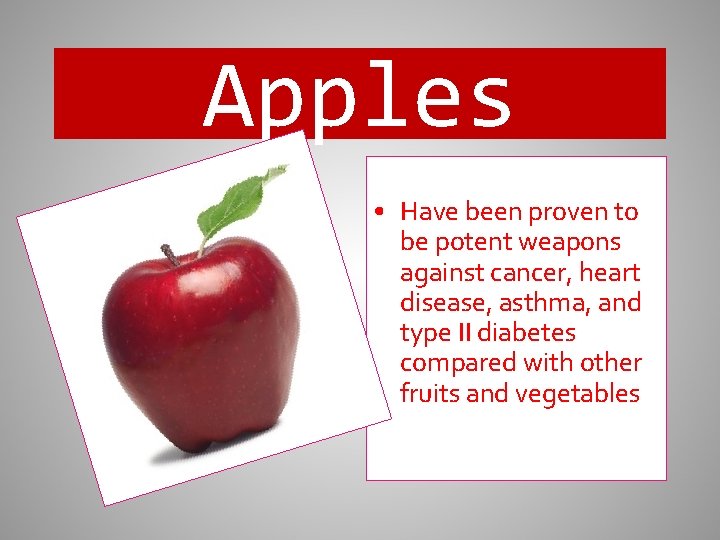 Apples • Have been proven to be potent weapons against cancer, heart disease, asthma,